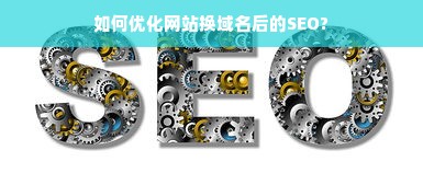 如何优化网站换域名后的SEO?