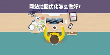 网站地图优化怎么做好？