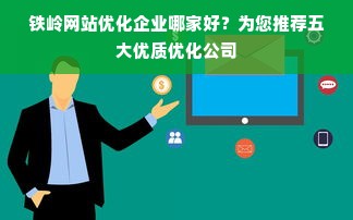 铁岭网站优化企业哪家好？为您推荐五大优质优化公司