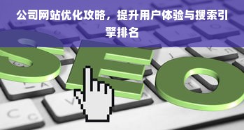 公司网站优化攻略，提升用户体验与搜索引擎排名