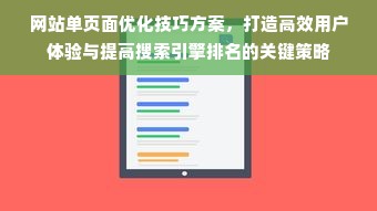 网站单页面优化技巧方案，打造高效用户体验与提高搜索引擎排名的关键策略