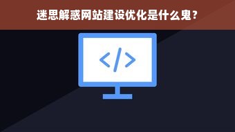 迷思解惑网站建设优化是什么鬼？