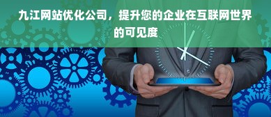 九江网站优化公司，提升您的企业在互联网世界的可见度