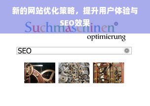 新的网站优化策略，提升用户体验与SEO效果