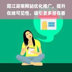 阳江湖南网站优化推广，提升在线可见性，吸引更多潜在客户