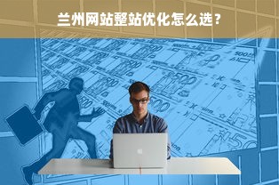 兰州网站整站优化怎么选？