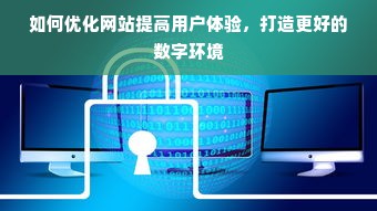 如何优化网站提高用户体验，打造更好的数字环境