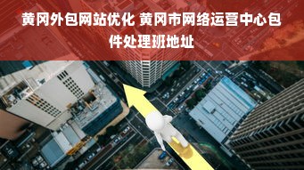 黄冈外包网站优化 黄冈市网络运营中心包件处理班地址