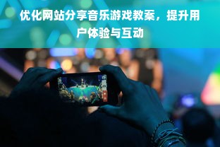 优化网站分享音乐游戏教案，提升用户体验与互动