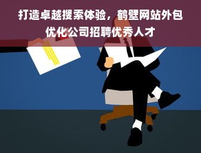 打造卓越搜索体验，鹤壁网站外包优化公司招聘优秀人才