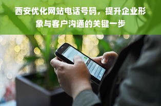 西安优化网站电话号码，提升企业形象与客户沟通的关键一步