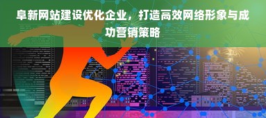 阜新网站建设优化企业，打造高效网络形象与成功营销策略