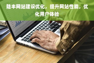 陆丰网站建设优化，提升网站性能，优化用户体验