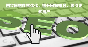 四会网站搜索优化，提升网站排名，吸引更多用户