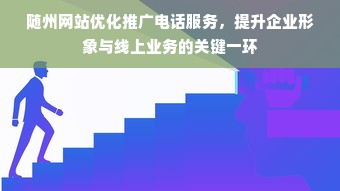 随州网站优化推广电话服务，提升企业形象与线上业务的关键一环