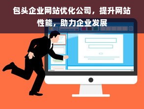 包头企业网站优化公司，提升网站性能，助力企业发展