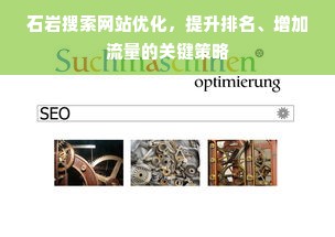 石岩搜索网站优化，提升排名、增加流量的关键策略