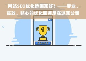 网站SEO优化选哪家好？——专业、高效、贴心的优化服务尽在这家公司！