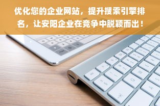 优化您的企业网站，提升搜索引擎排名，让安阳企业在竞争中脱颖而出！