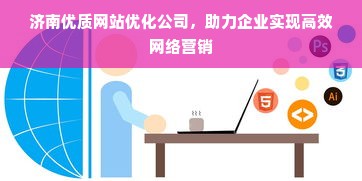 济南优质网站优化公司，助力企业实现高效网络营销