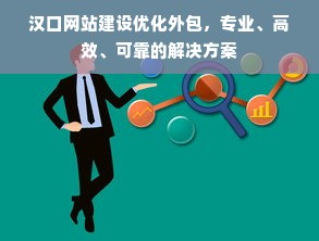 汉口网站建设优化外包，专业、高效、可靠的解决方案