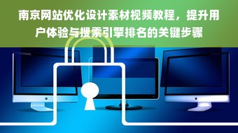 南京网站优化设计素材视频教程，提升用户体验与搜索引擎排名的关键步骤