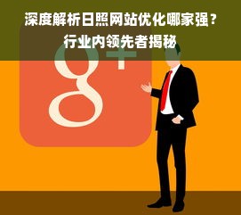 深度解析日照网站优化哪家强？行业内领先者揭秘