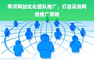 黑河网站优化团队推广，打造高效网络推广策略