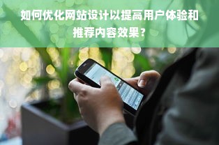 如何优化网站设计以提高用户体验和推荐内容效果？