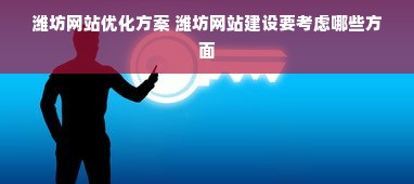 潍坊网站优化方案 潍坊网站建设要考虑哪些方面