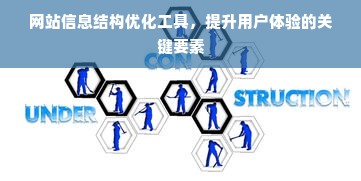 网站信息结构优化工具，提升用户体验的关键要素