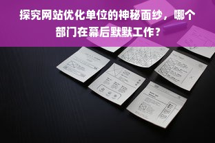 探究网站优化单位的神秘面纱，哪个部门在幕后默默工作？