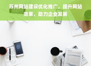 苏州网站建设优化推广，提升网站效果，助力企业发展