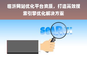 临沂网站优化平台资质，打造高效搜索引擎优化解决方案