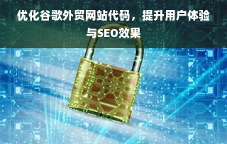 优化谷歌外贸网站代码，提升用户体验与SEO效果