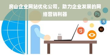 房山企业网站优化公司，助力企业发展的网络营销利器