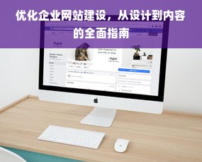 优化企业网站建设，从设计到内容的全面指南