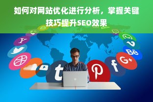 如何对网站优化进行分析，掌握关键技巧提升SEO效果