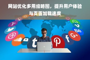 网站优化多用缩略图，提升用户体验与页面加载速度