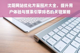 沈阳网站优化方案图片大全，提升用户体验与搜索引擎排名的关键策略