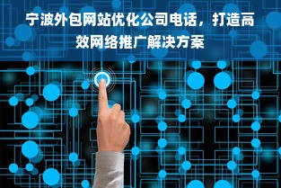 宁波外包网站优化公司电话，打造高效网络推广解决方案