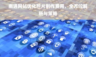 南通网站优化照片制作费用，全方位解析与策略