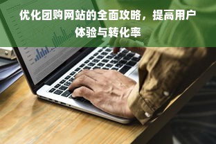 优化团购网站的全面攻略，提高用户体验与转化率