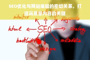 SEO优化与网站编辑的密切关系，打造高质量内容的关键