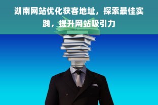 湖南网站优化获客地址，探索最佳实践，提升网站吸引力