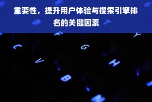 重要性，提升用户体验与搜索引擎排名的关键因素