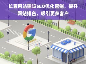 长春网站建设SEO优化营销，提升网站排名，吸引更多客户