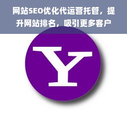 网站SEO优化代运营托管，提升网站排名，吸引更多客户