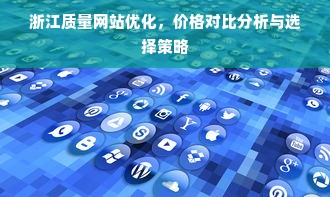 浙江质量网站优化，价格对比分析与选择策略