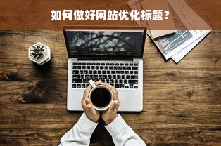 如何做好网站优化标题？